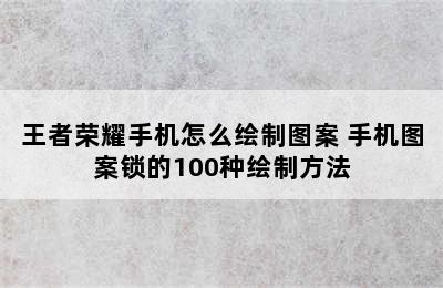 王者荣耀手机怎么绘制图案 手机图案锁的100种绘制方法